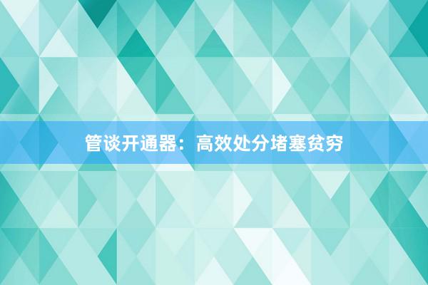 管谈开通器：高效处分堵塞贫穷